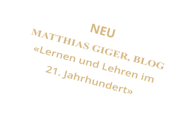 NEU MATTHIAS GIGER, BLOG Lernen und Lehren im  21. Jahrhundert