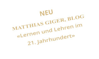 NEU MATTHIAS GIGER, BLOG Lernen und Lehren im  21. Jahrhundert